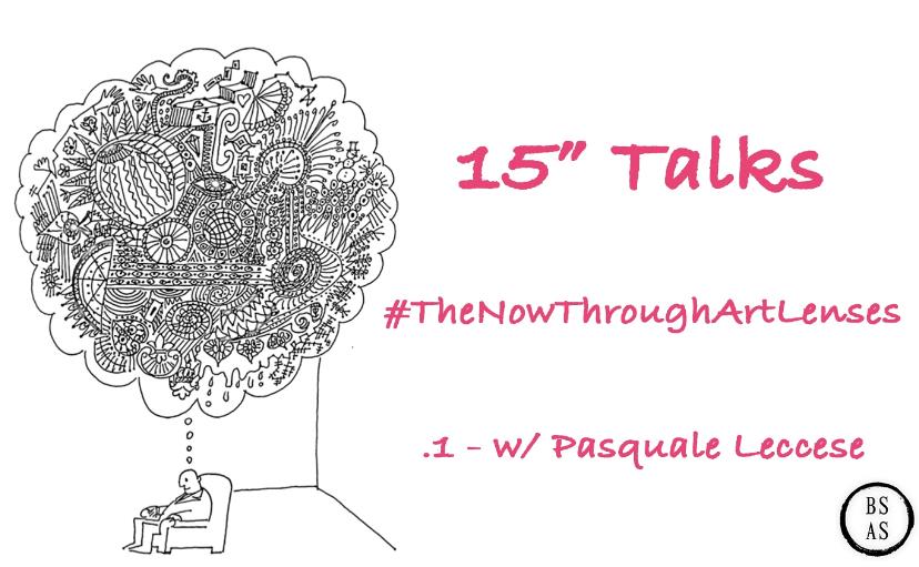 15′ Talks #TheNowThroughArtLenses – .1 w/ Pasquale Leccese