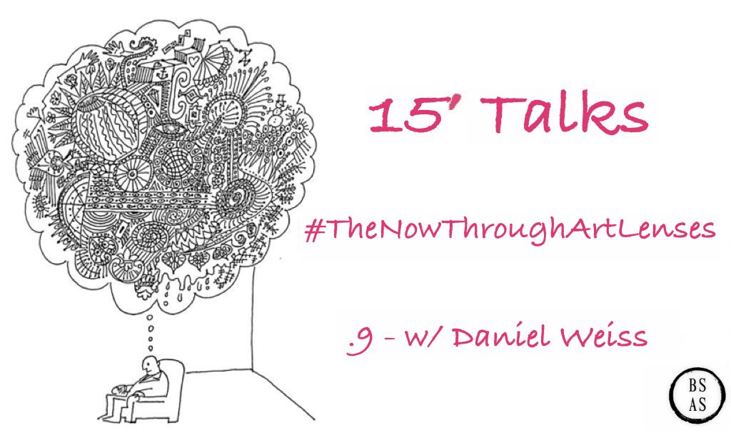 15′ Talk #TheNowThroughArtLenses -.9 w/ Daniel Weiss